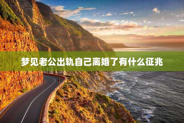 梦见老公出轨自己离婚了有什么征兆