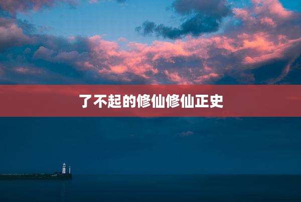 了不起的修仙修仙正史