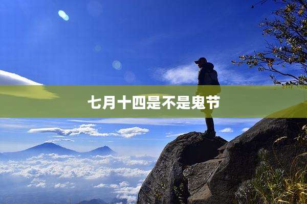 七月十四是不是鬼节
