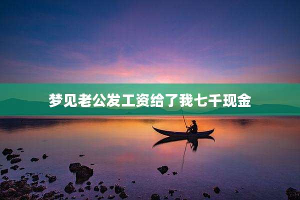 梦见老公发工资给了我七千现金