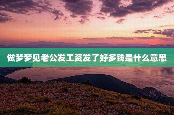 做梦梦见老公发工资发了好多钱是什么意思