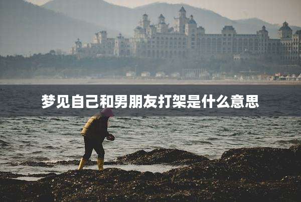 梦见自己和男朋友打架是什么意思