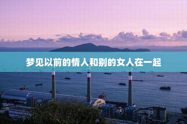 梦见以前的情人和别的女人在一起