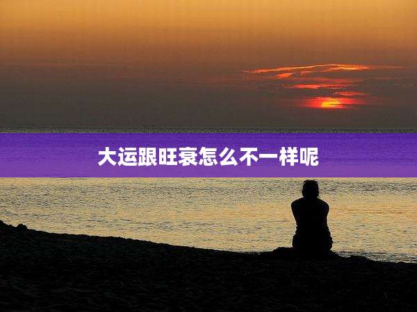 大运跟旺衰怎么不一样呢