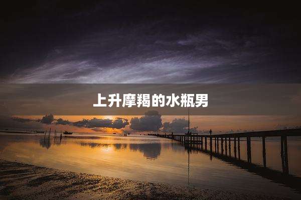 上升摩羯的水瓶男