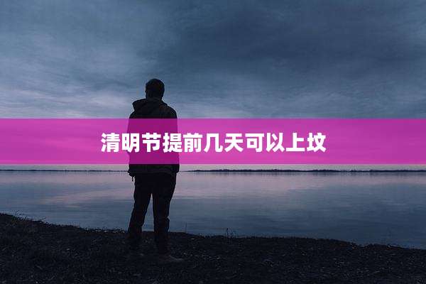 清明节提前几天可以上坟