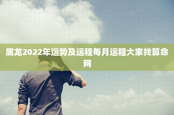 属龙2022年运势及运程每月运程大家找算命网