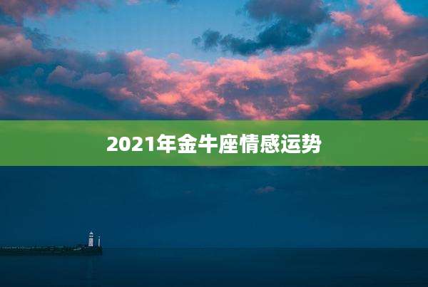 2021年金牛座情感运势