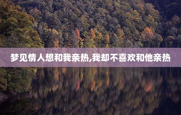 梦见情人想和我亲热,我却不喜欢和他亲热