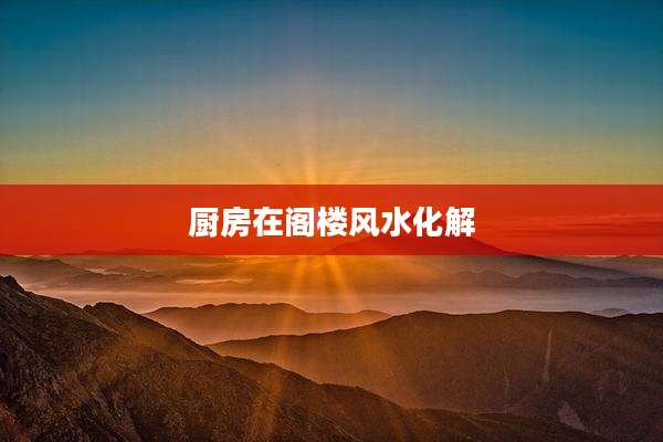 厨房在阁楼风水化解