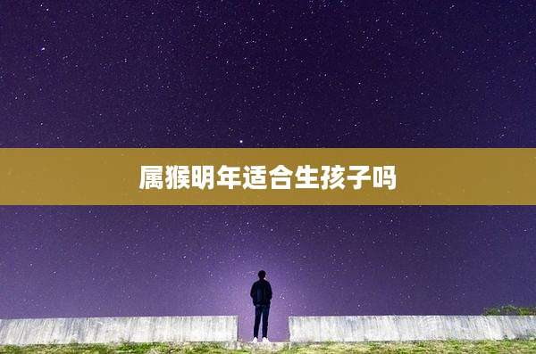 属猴明年适合生孩子吗