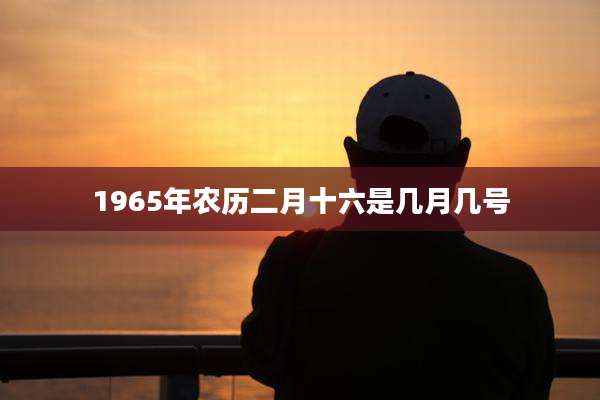 1965年农历二月十六是几月几号