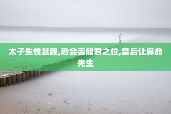 太子生性暴躁,恐会丢储君之位,皇后让算命先生