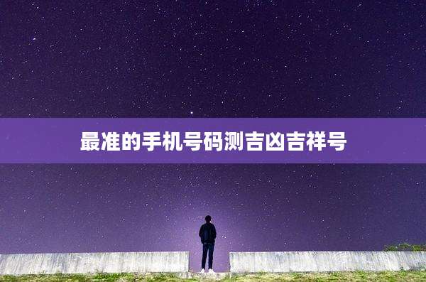 最准的手机号码测吉凶吉祥号