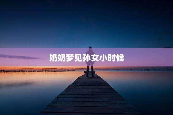 奶奶梦见孙女小时候