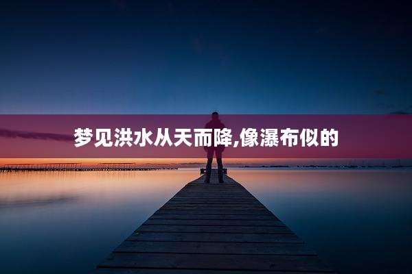 梦见洪水从天而降,像瀑布似的