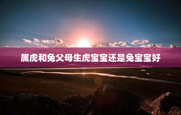 属虎和兔父母生虎宝宝还是兔宝宝好