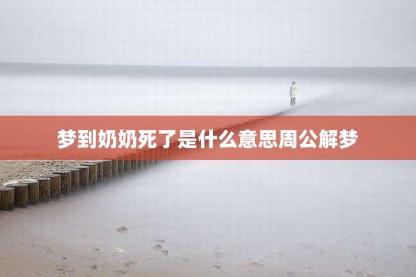梦到奶奶死了是什么意思周公解梦