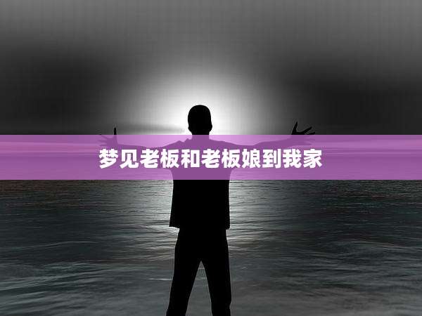 梦见老板和老板娘到我家