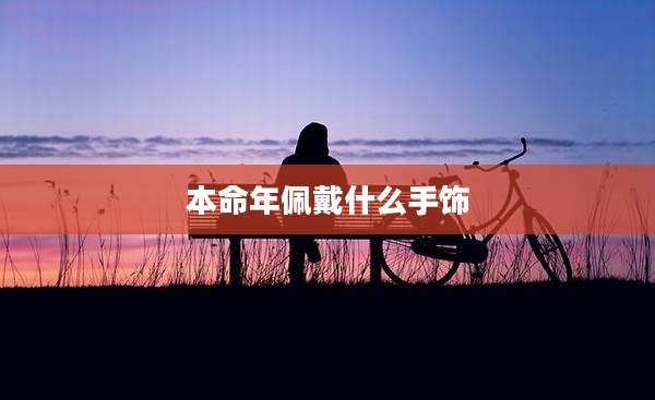 本命年佩戴什么手饰