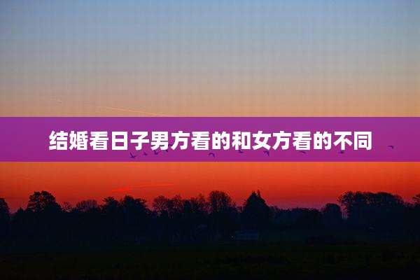 结婚看日子男方看的和女方看的不同