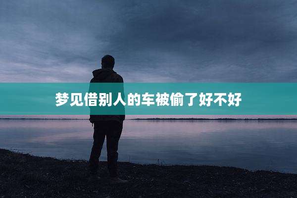 梦见借别人的车被偷了好不好
