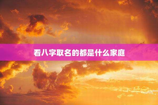 看八字取名的都是什么家庭