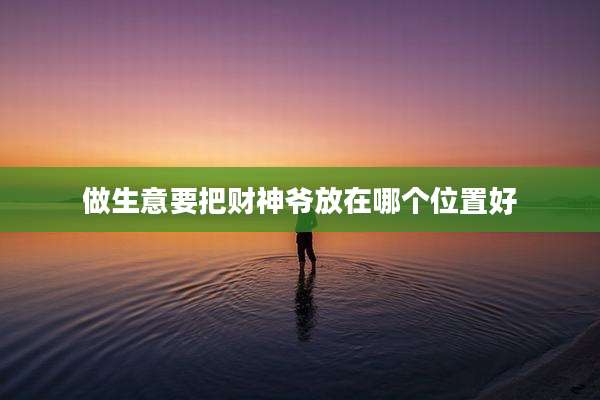 做生意要把财神爷放在哪个位置好