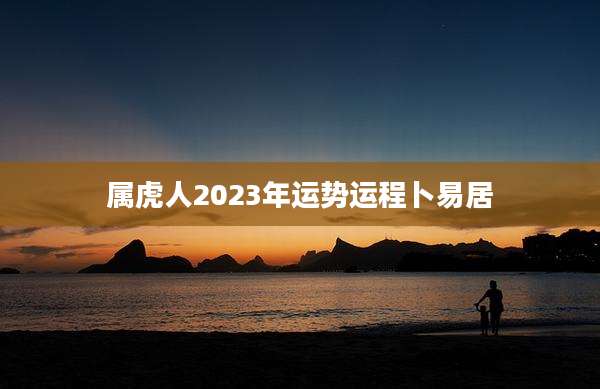 属虎人2023年运势运程卜易居
