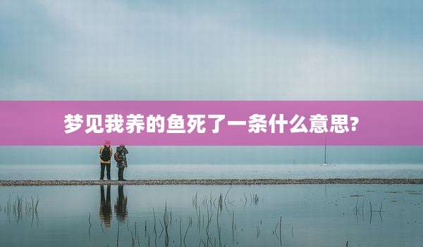 梦见我养的鱼死了一条什么意思?