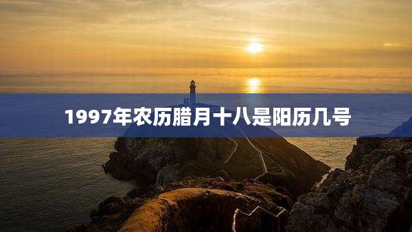 1997年农历腊月十八是阳历几号