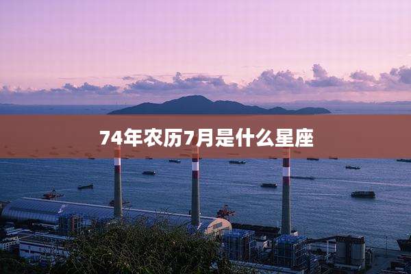 74年农历7月是什么星座
