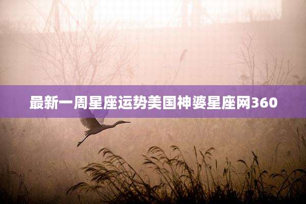 最新一周星座运势美国神婆星座网360