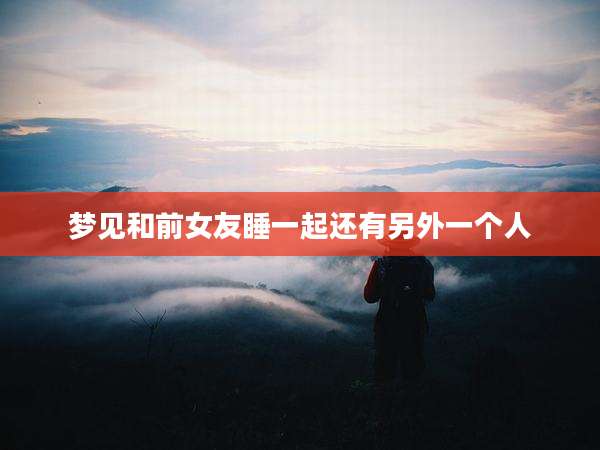 梦见和前女友睡一起还有另外一个人