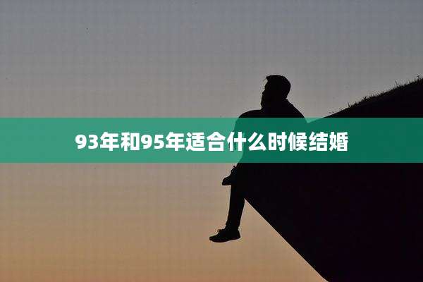 93年和95年适合什么时候结婚