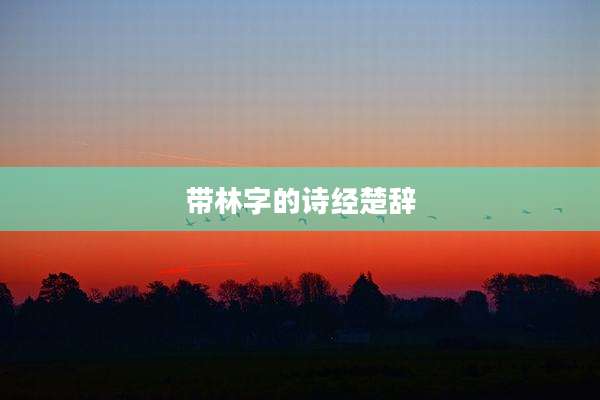 带林字的诗经楚辞