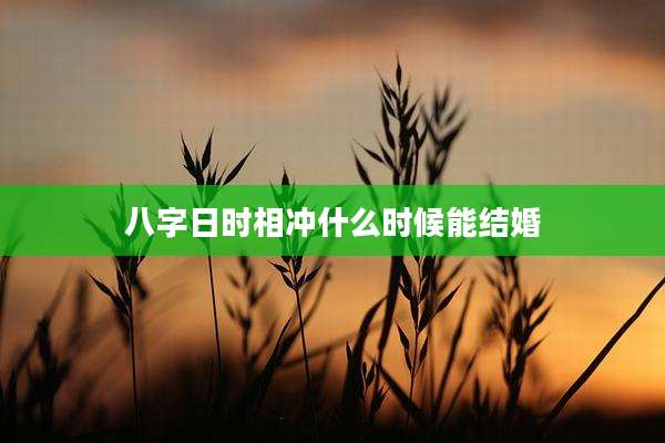 八字日时相冲什么时候能结婚