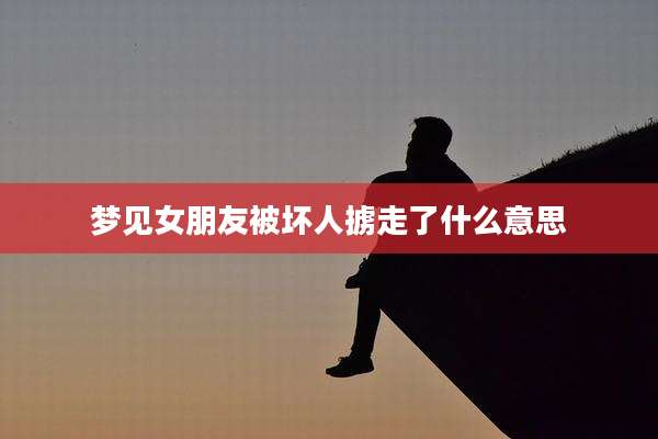 梦见女朋友被坏人掳走了什么意思