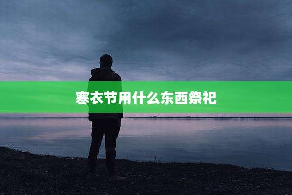 寒衣节用什么东西祭祀