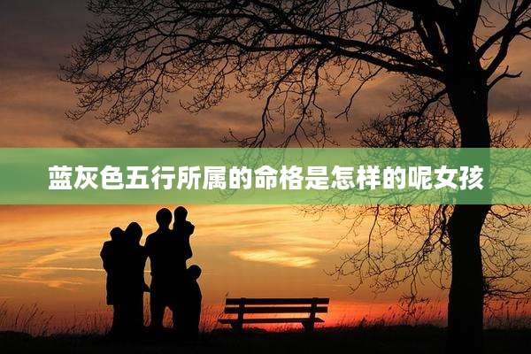 蓝灰色五行所属的命格是怎样的呢女孩