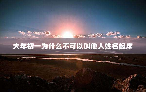 大年初一为什么不可以叫他人姓名起床