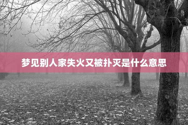梦见别人家失火又被扑灭是什么意思