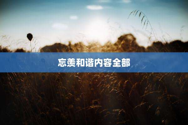 忘羡和谐内容全部