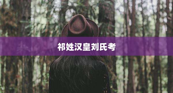 祁姓汉皇刘氏考