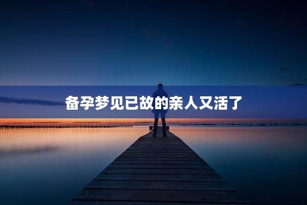 备孕梦见已故的亲人又活了