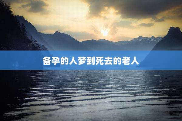 备孕的人梦到死去的老人