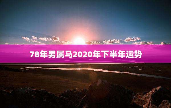 78年男属马2020年下半年运势