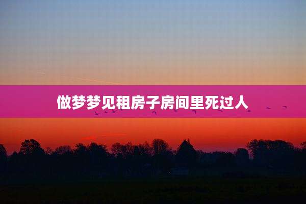 做梦梦见租房子房间里死过人