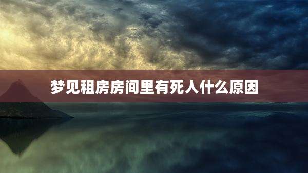 梦见租房房间里有死人什么原因