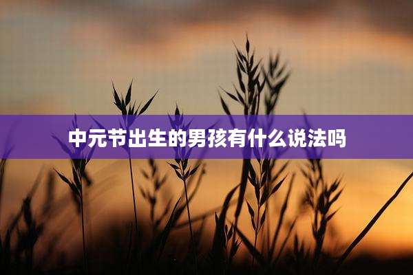 中元节出生的男孩有什么说法吗